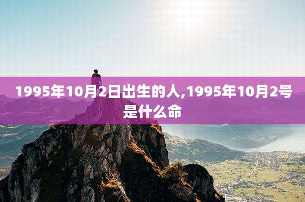 1995年10月2日出生的人,1995年10月2号是什么命