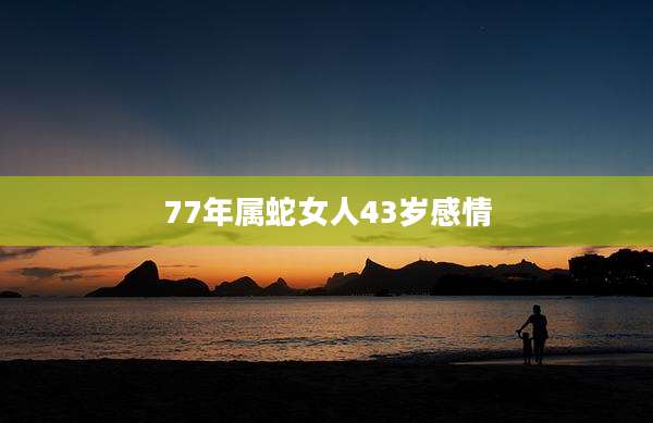 77年属蛇女人43岁感情