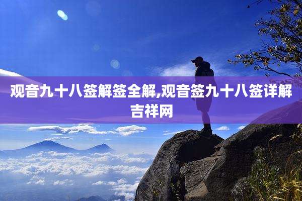 观音九十八签解签全解,观音签九十八签详解吉祥网