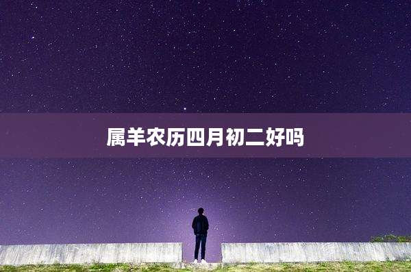 属羊农历四月初二好吗