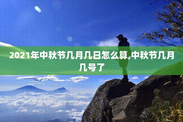 2021年中秋节几月几日怎么算,中秋节几月几号了