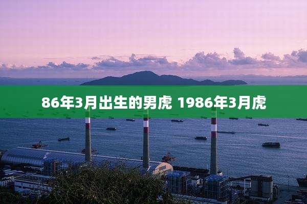 86年3月出生的男虎 1986年3月虎