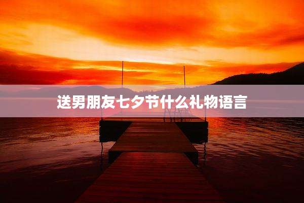 送男朋友七夕节什么礼物语言