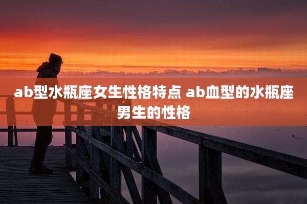ab型水瓶座女生性格特点 ab血型的水瓶座男生的性格