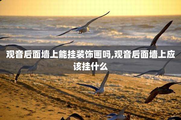 观音后面墙上能挂装饰画吗,观音后面墙上应该挂什么