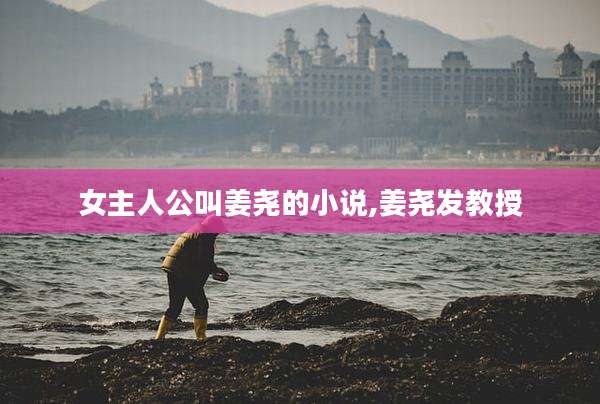 女主人公叫姜尧的小说,姜尧发教授