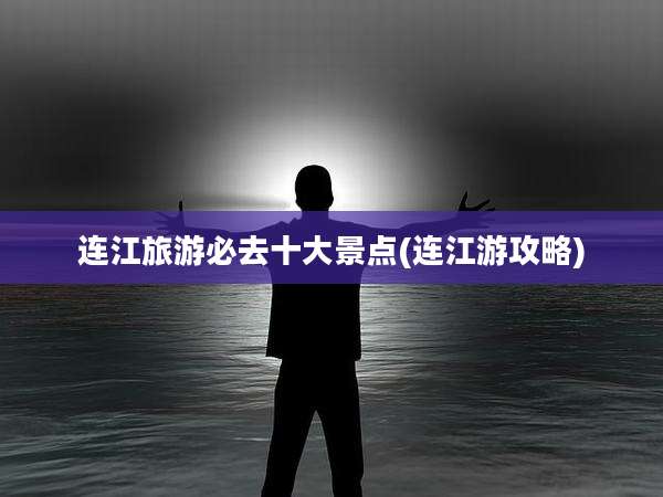 连江旅游必去十大景点(连江游攻略)