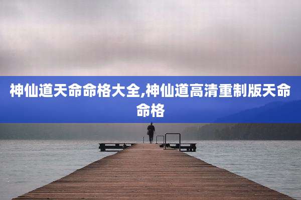 神仙道天命命格大全,神仙道高清重制版天命命格