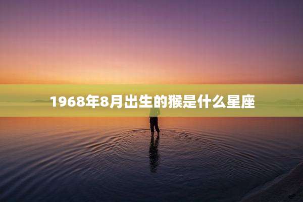 1968年8月出生的猴是什么星座