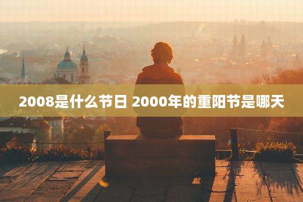 2008是什么节日 2000年的重阳节是哪天