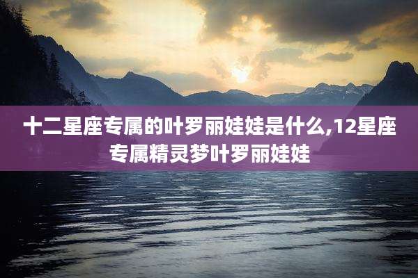 十二星座专属的叶罗丽娃娃是什么,12星座专属精灵梦叶罗丽娃娃