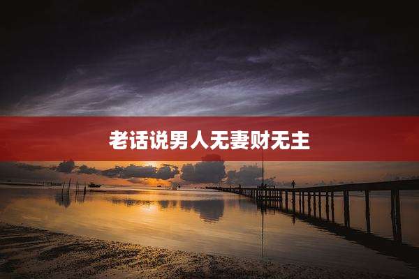 老话说男人无妻财无主