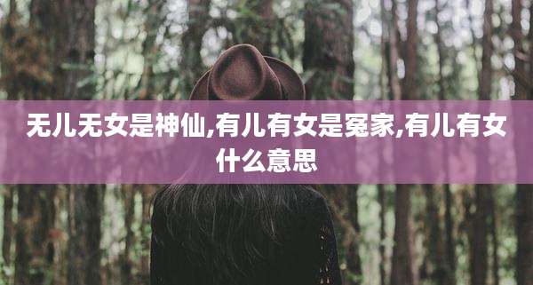 无儿无女是神仙,有儿有女是冤家,有儿有女什么意思