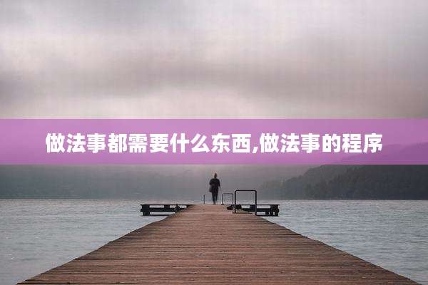 做法事都需要什么东西,做法事的程序