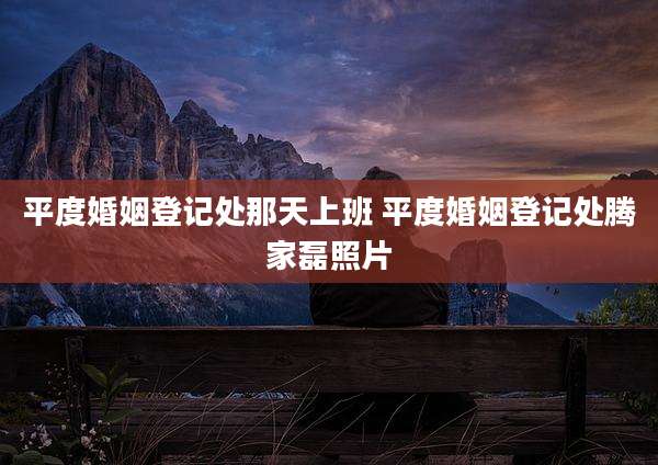 平度婚姻登记处那天上班 平度婚姻登记处腾家磊照片