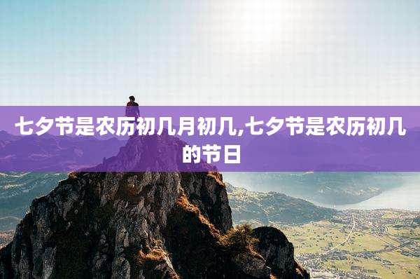 七夕节是农历初几月初几,七夕节是农历初几的节日