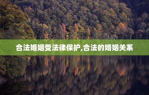 合法婚姻受法律保护,合法的婚姻关系