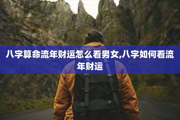 八字算命流年财运怎么看男女,八字如何看流年财运