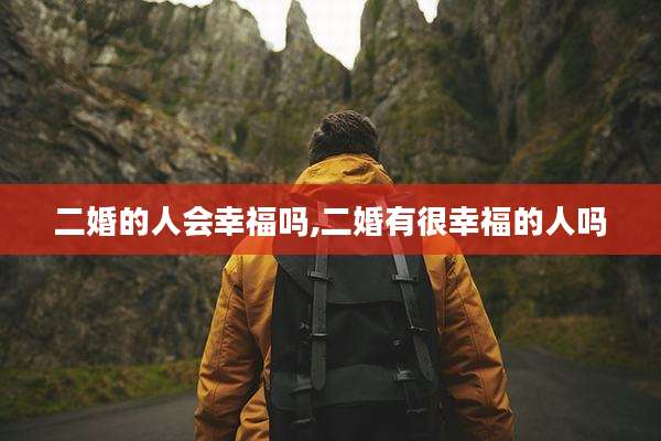 二婚的人会幸福吗,二婚有很幸福的人吗