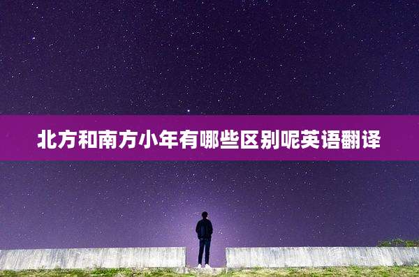 北方和南方小年有哪些区别呢英语翻译