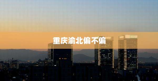 重庆渝北偏不偏