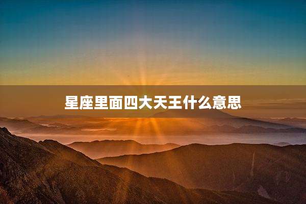 星座里面四大天王什么意思