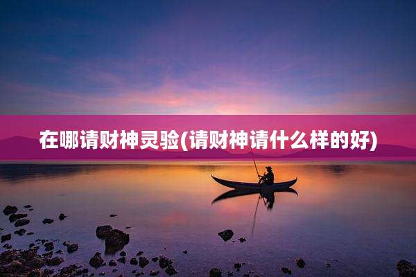在哪请财神灵验(请财神请什么样的好)