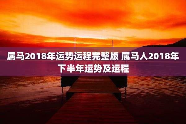 属马2018年运势运程完整版 属马人2018年下半年运势及运程
