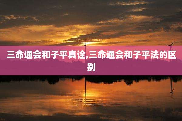 三命通会和子平真诠,三命通会和子平法的区别