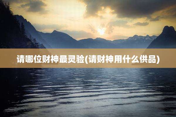 请哪位财神最灵验(请财神用什么供品)