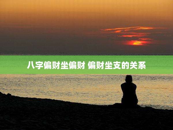 八字偏财坐偏财 偏财坐支的关系