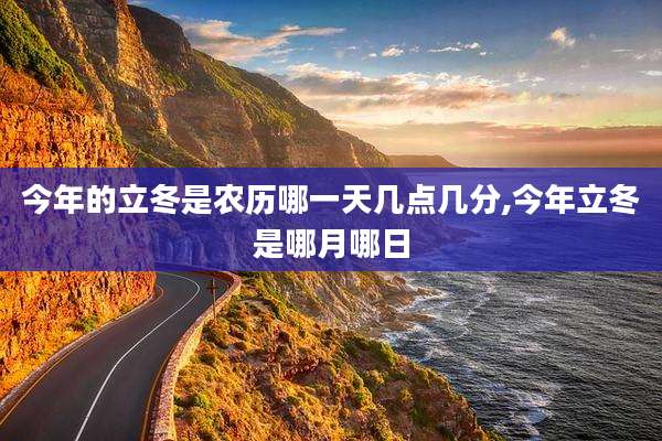 今年的立冬是农历哪一天几点几分,今年立冬是哪月哪日