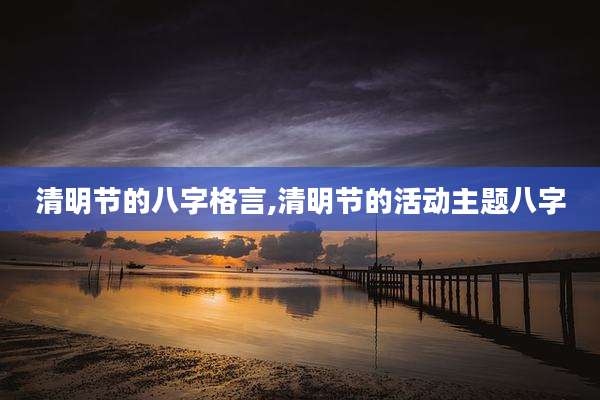 清明节的八字格言,清明节的活动主题八字