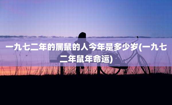 一九七二年的属鼠的人今年是多少岁(一九七二年鼠年命运)