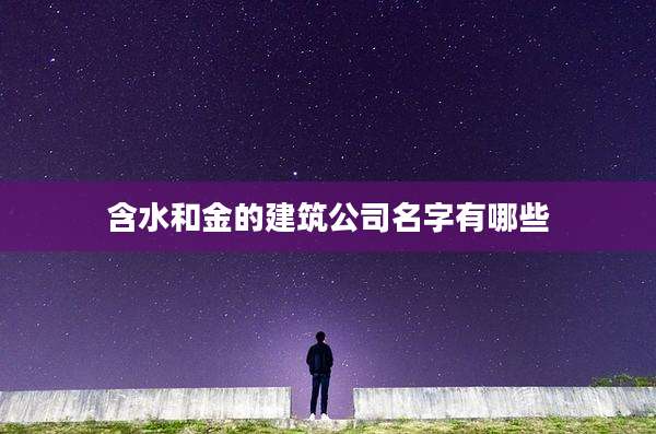 含水和金的建筑公司名字有哪些