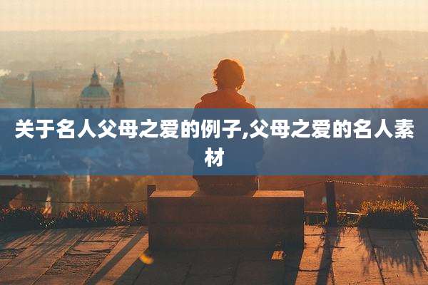 关于名人父母之爱的例子,父母之爱的名人素材