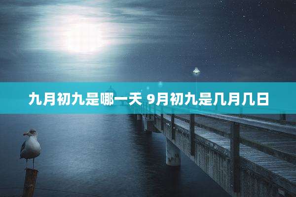 九月初九是哪一天 9月初九是几月几日