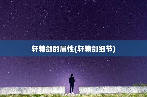 轩辕剑的属性(轩辕剑细节)