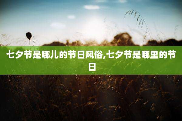 七夕节是哪儿的节日风俗,七夕节是哪里的节日