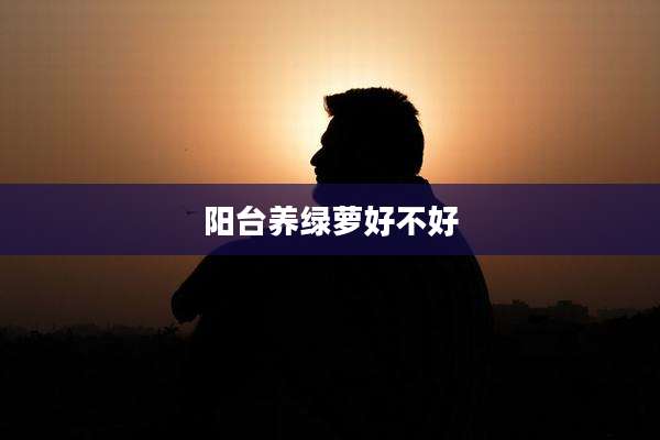 阳台养绿萝好不好