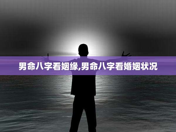 男命八字看姻缘,男命八字看婚姻状况