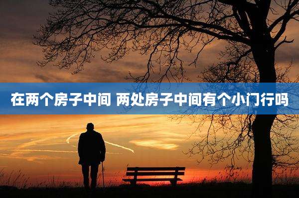 在两个房子中间 两处房子中间有个小门行吗