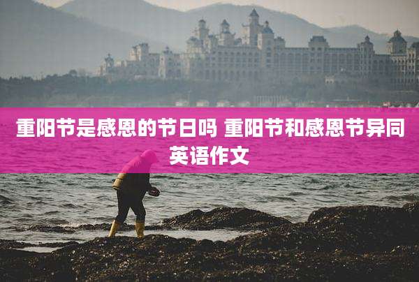 重阳节是感恩的节日吗 重阳节和感恩节异同英语作文
