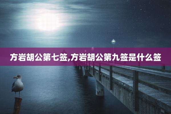 方岩胡公第七签,方岩胡公第九签是什么签