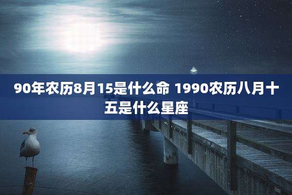 90年农历8月15是什么命 1990农历八月十五是什么星座