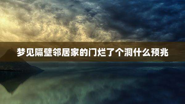 梦见隔壁邻居家的门烂了个洞什么预兆