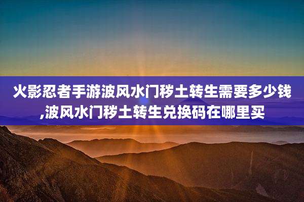 火影忍者手游波风水门秽土转生需要多少钱,波风水门秽土转生兑换码在哪里买