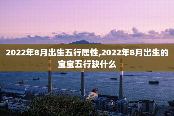 2022年8月出生五行属性,2022年8月出生的宝宝五行缺什么