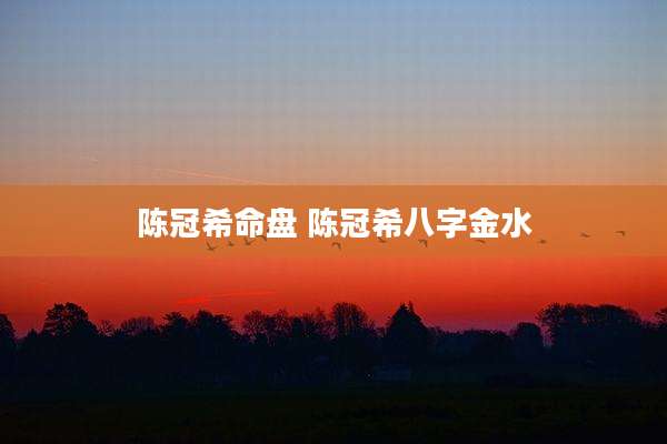 陈冠希命盘 陈冠希八字金水