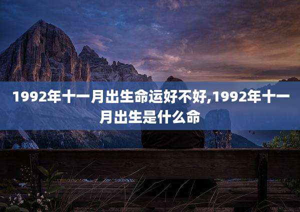1992年十一月出生命运好不好,1992年十一月出生是什么命